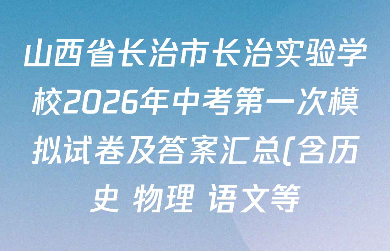 山西省长治市长治实验学校2026年中考第一次模拟试卷及答案汇总(含历史 物理 语文等) 山西省长治市长治实验学校2026年中考第一次模拟试卷及答案汇总(含历史 物理 语文等)